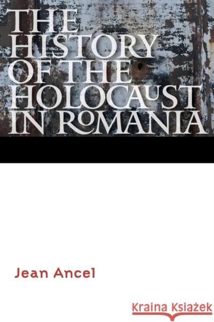 The History of the Holocaust in Romania Jean Ancel Yaffah Murciano 9780803290617 University of Nebraska Press