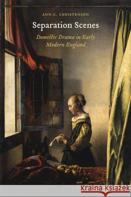 Separation Scenes: Domestic Drama in Early Modern England Ann Christensen 9780803290655 University of Nebraska Press