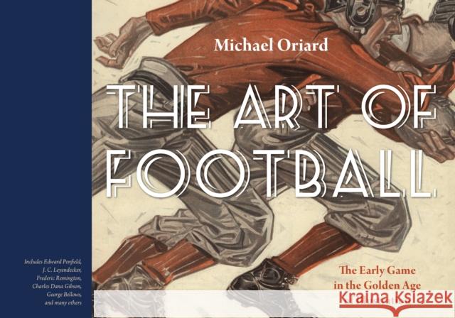 The Art of Football: The Early Game in the Golden Age of Illustration Michael Oriard 9780803290693