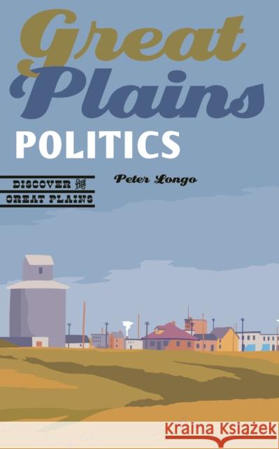 Great Plains Politics Peter Joseph Longo 9780803290716