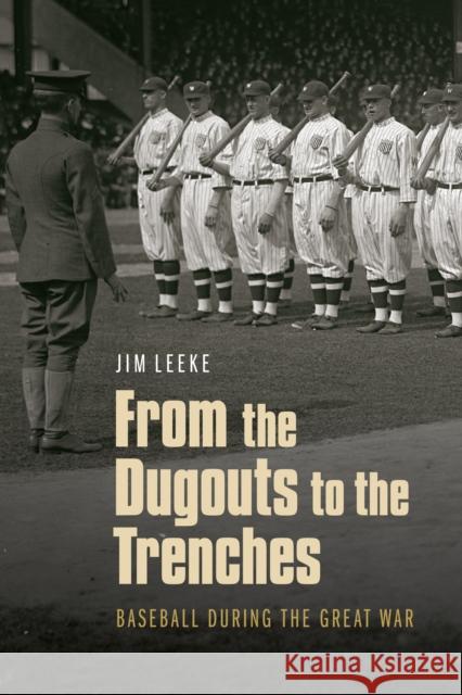 From the Dugouts to the Trenches: Baseball During the Great War Jim Leeke 9780803290723 University of Nebraska Press