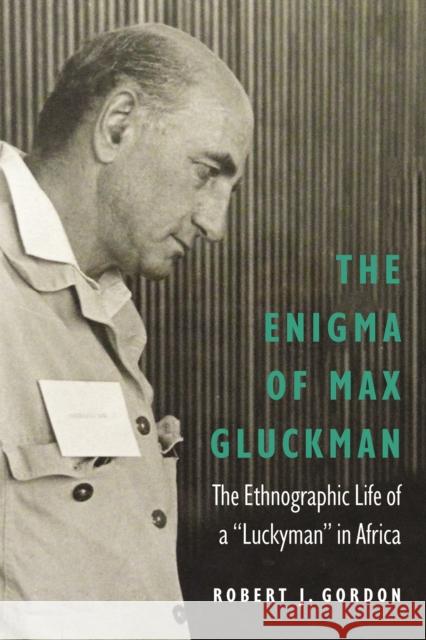 Enigma of Max Gluckman: The Ethnographic Life of a luckyman in Africa Gordon, Robert J. 9780803290839