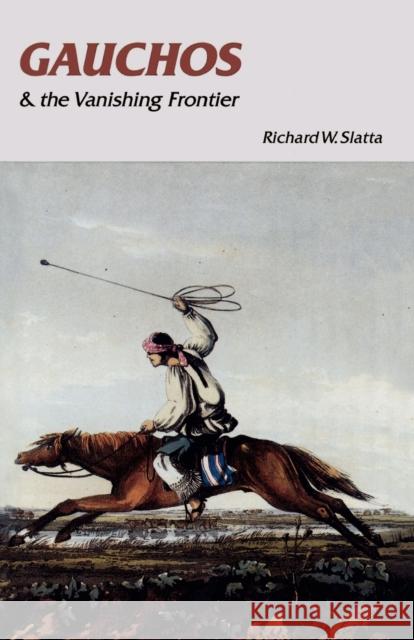 Gauchos and the Vanishing Frontier Richard W. Slatta 9780803292154 University of Nebraska Press