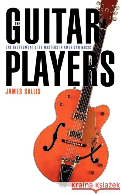 The Guitar Players: One Instrument and Its Masters in American Music Sallis, James 9780803292253 University of Nebraska Press