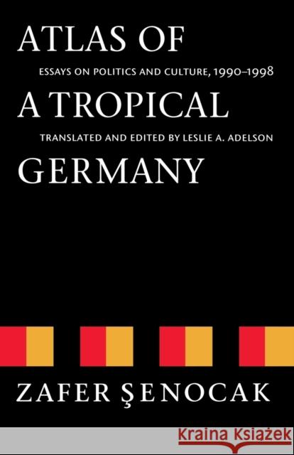 Atlas of a Tropical Germany: Essays on Politics and Culture, 1990-1998 Senocak, Zafer 9780803292758 University of Nebraska Press