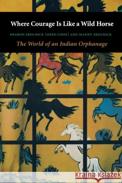 Where Courage Is Like a Wild Horse: The World of an Indian Orphanage Skolnick, Sharon 9780803292888 University of Nebraska Press