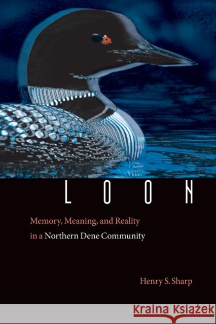 Loon: Memory, Meaning, and Reality in a Northern Dene Community Sharp, Henry S. 9780803293212 University of Nebraska Press