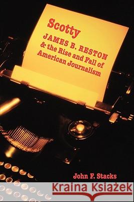 Scotty: James B. Reston and the Rise and Fall of American Journalism Stacks, John F. 9780803293397 University of Nebraska Press