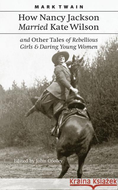 How Nancy Jackson Married Kate Wilson and Other Tales of Rebellious Girls and Daring Young Women Mark Twain John Cooley 9780803294424 University of Nebraska Press