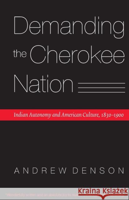 Demanding the Cherokee Nation: Indian Autonomy and American Culture, 1830-1900 Andrew Denson 9780803294677 University of Nebraska Press