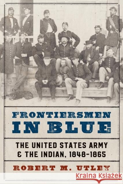 Frontiersmen in Blue: The United States Army and the Indian, 1848-1865 Utley, Robert M. 9780803295506 University of Nebraska Press
