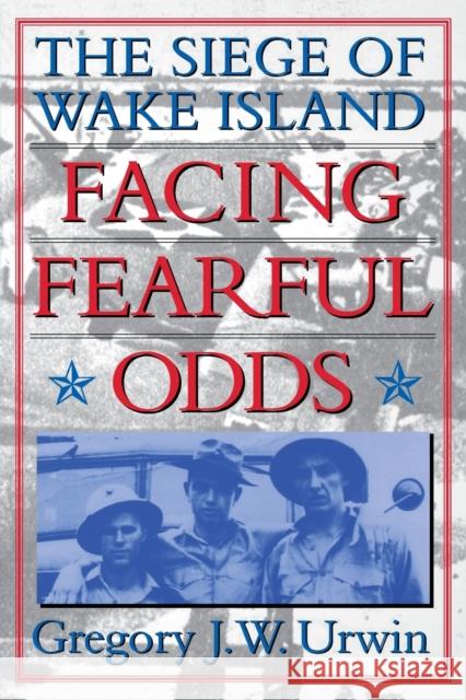 Facing Fearful Odds: The Siege of Wake Island Urwin, Gregory J. W. 9780803295629