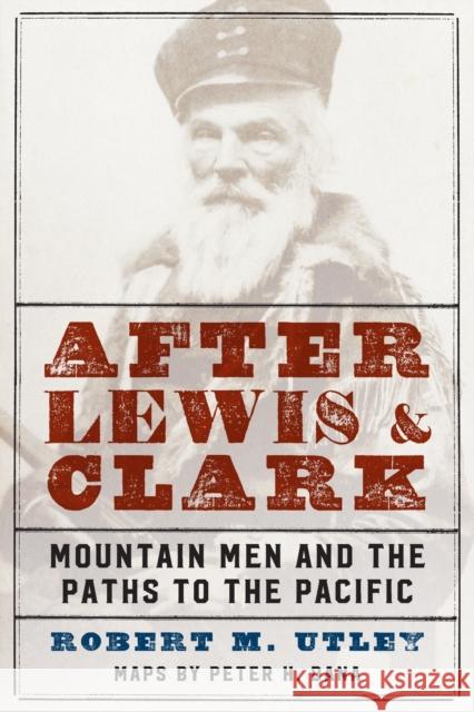 After Lewis and Clark: Mountain Men and the Paths to the Pacific Utley, Robert M. 9780803295643 Bison Books