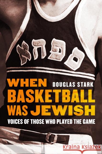 When Basketball Was Jewish: Voices of Those Who Played the Game Douglas Stark 9780803295889 University of Nebraska Press