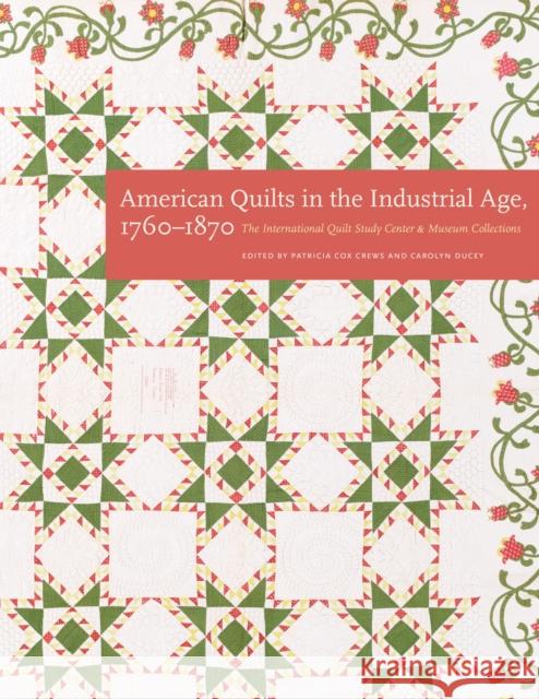 American Quilts in the Industrial Age, 1760-1870: The International Quilt Study Center and Museum Collections Patricia Cox Crews Carolyn Ducey International Quilt Study Center & Museu 9780803295926 University of Nebraska Press