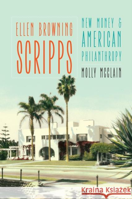 Ellen Browning Scripps: New Money and American Philanthropy Molly McClain 9780803295957 University of Nebraska Press