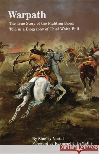 Warpath: The True Story of the Fighting Sioux Told in a Biography of Chief White Bull Vestal, Stanley 9780803296015 University of Nebraska Press
