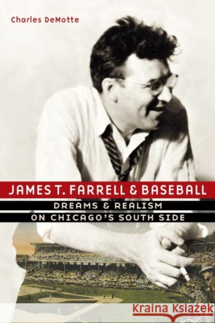 James T. Farrell and Baseball: Dreams and Realism on Chicago's South Side Charles Demotte 9780803296435 University of Nebraska Press