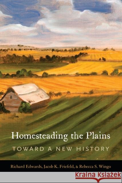 Homesteading the Plains: Toward a New History Richard Edwards Jacob K. Friefeld Rebecca S. Wingo 9780803296794 University of Nebraska Press