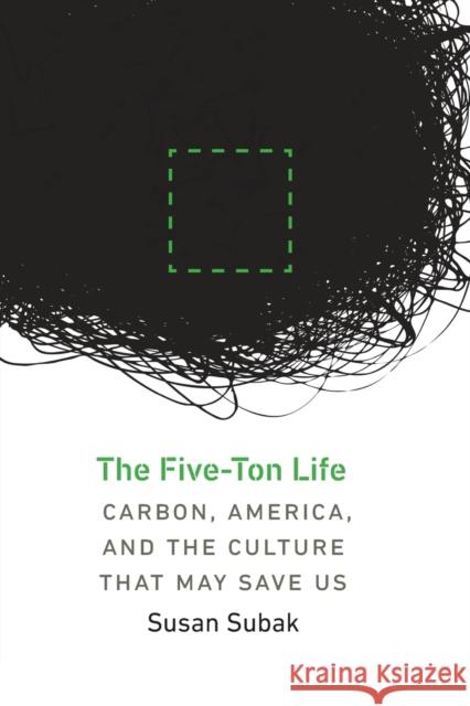 The Five-Ton Life: Carbon, America, and the Culture That May Save Us Susan Subak 9780803296886 University of Nebraska Press