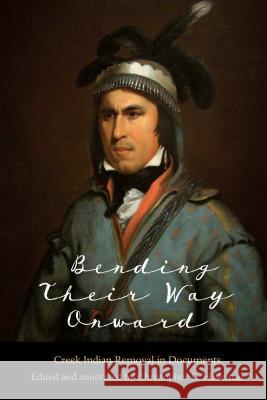 Bending Their Way Onward: Creek Indian Removal in Documents Christopher D. Haveman 9780803296985