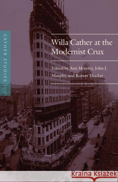 Cather Studies, Volume 11: Willa Cather at the Modernist Crux Ann Moseley John J. Murphy Robert Thacker 9780803296992