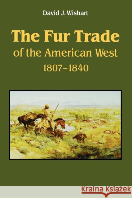 The Fur Trade of the American West: A Geographical Synthesis Wishart, David J. 9780803297326 University of Nebraska Press