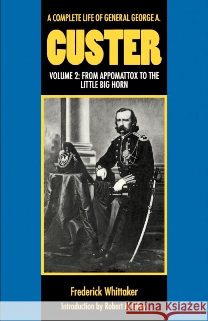 A Complete Life of General George A. Custer, Volume 2: From Appomattox to the Little Big Horn Whittaker, Frederick 9780803297432 University of Nebraska Press