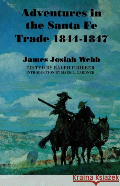 Adventures in the Santa Fe Trade, 1844-1847 James Josiah Webb Ralph P. Bieber Mark L. Gardner 9780803297722