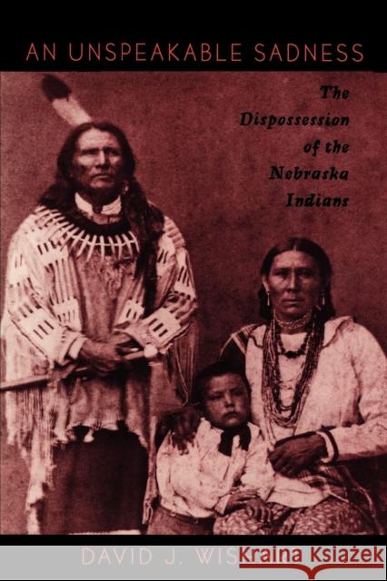 An Unspeakable Sadness: The Dispossession of the Nebraska Indians Wishart, David J. 9780803297951 Bison Books