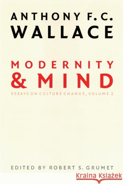 Modernity and Mind: Essays on Culture Change, Volume 2 Wallace, Anthony F. C. 9780803298392 University of Nebraska Press