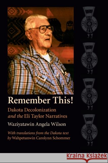 Remember This!: Dakota Decolonization and the Eli Taylor Narratives Wilson, Angela Cavender 9780803298446