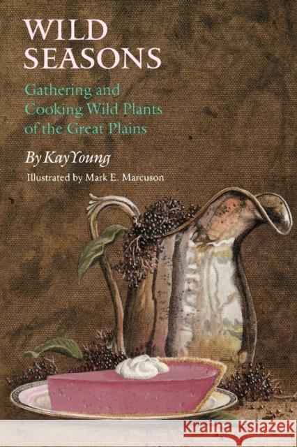 Wild Seasons: Gathering and Cooking Wild Plants of the Great Plains Kay Young Mark E. Marcuson 9780803299047 