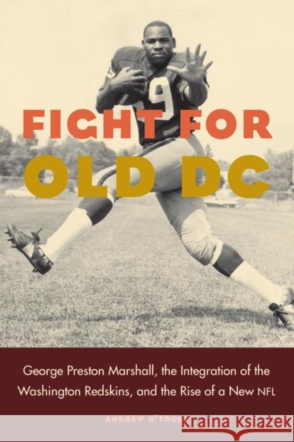 Fight for Old DC: George Preston Marshall, the Integration of the Washington Redskins, and the Rise of a New NFL Andrew O'Toole 9780803299351