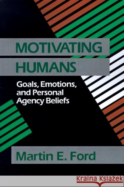Motivating Humans: Goals, Emotions, and Personal Agency Beliefs Ford, Martin Eugene 9780803945296