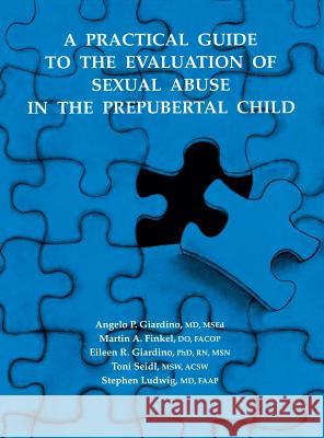 A Practical Guide to the Evaluation of Sexual Abuse in the Prepubertal Child Angelo P. Giardino Martin A. Finkel Eileen R. Giardino 9780803948150