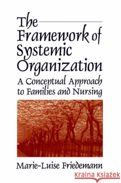The Framework of Systemic Organization: A Conceptual Approach to Families and Nursing Friedemann, Marie-Luise 9780803949140 Sage Publications