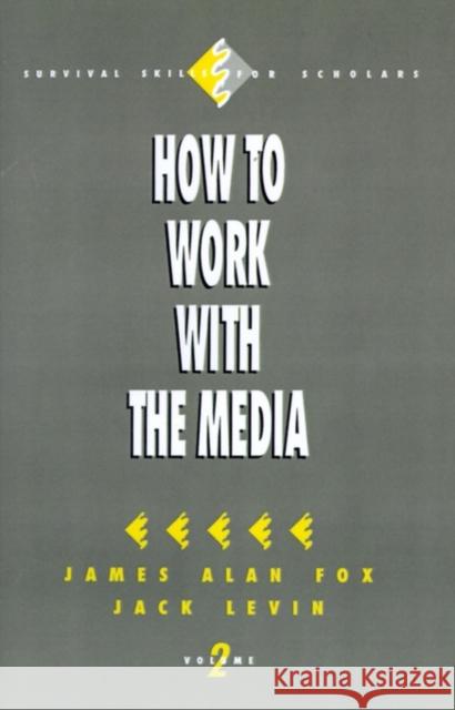 How to Work with the Media James A. Fox Jack Levin 9780803950894