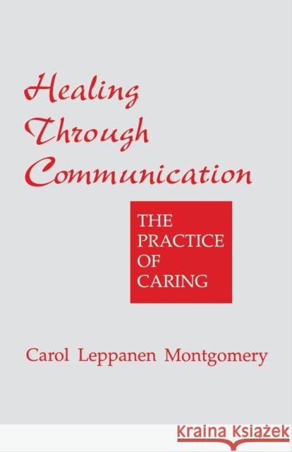 Healing Through Communication: The Practice of Caring Montgomery, Carol Leppanen 9780803951211 Sage Publications