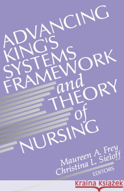 Advancing King's Systems Framework and Theory of Nursing Maureen A. Frey Christina L. Sieloff 9780803951327 