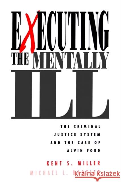 Executing the Mentally Ill: The Criminal Justice System and the Case of Alvin Ford Miller, Kent 9780803951501