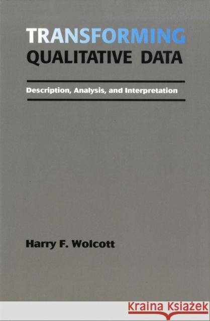 Transforming Qualitative Data: Description, Analysis, and Interpretation Wolcott, Harry F. 9780803952812