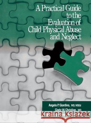 A Practical Guide to the Evaluation of Child Physical Abuse and Neglect Angelo P. Giardino Eileen R. Giardino Cindy W. Christian 9780803954267