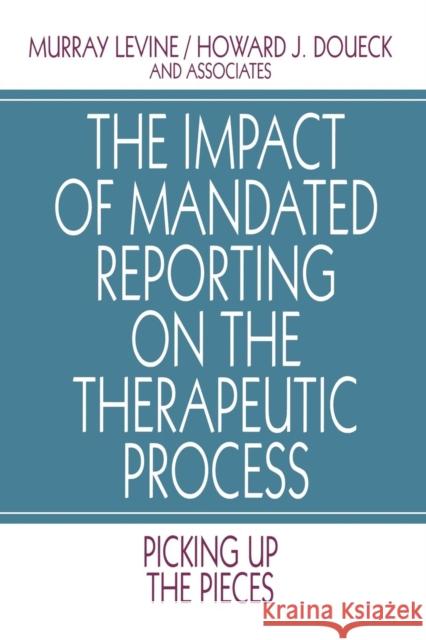 The Impact of Mandated Reporting on the Therapeutic Process: Picking up the Pieces Levine, Murray 9780803954731