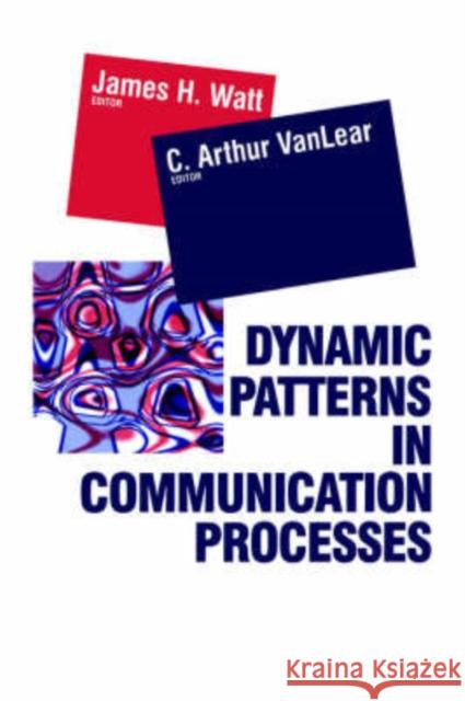 Dynamic Patterns in Communication Processes Authur C. Vanlear James H. Watt C. Arthur Vanlear 9780803956209