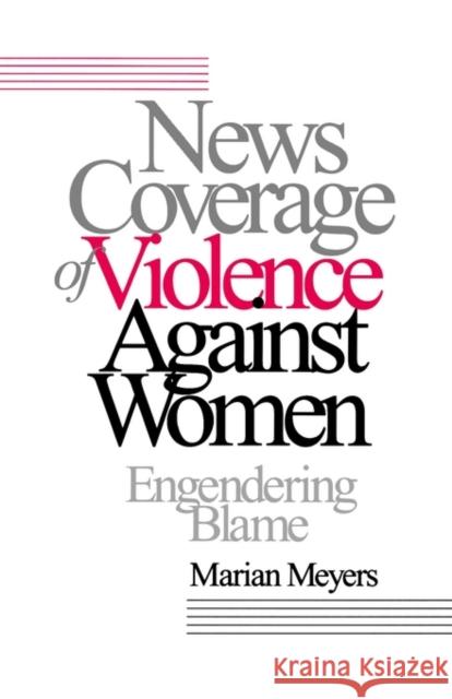 News Coverage of Violence Against Women: Engendering Blame Meyers, Marian 9780803956360 Sage Publications