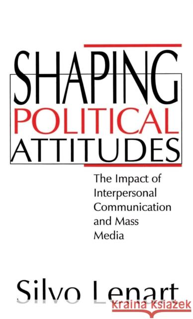 Shaping Political Attitudes: The Impact of Interpersonal Communication and Mass Media Lenart, Silvo 9780803957084
