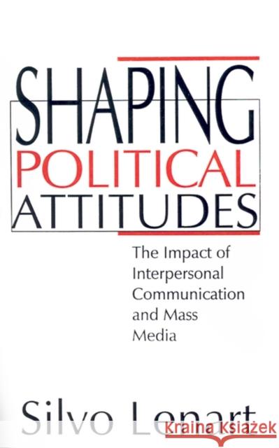 Shaping Political Attitudes: The Impact of Interpersonal Communication and Mass Media Lenart, Silvo 9780803957091