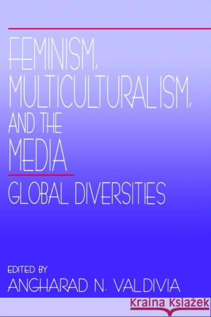 Feminism, Multiculturalism, and the Media: Global Diversities Valdivia, Angharad N. 9780803957756