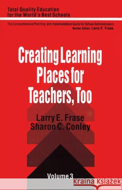 Creating Learning Places for Teachers, Too Larry E. Frase Sharon C. Conley Fenwick W. English 9780803961210 Corwin Press